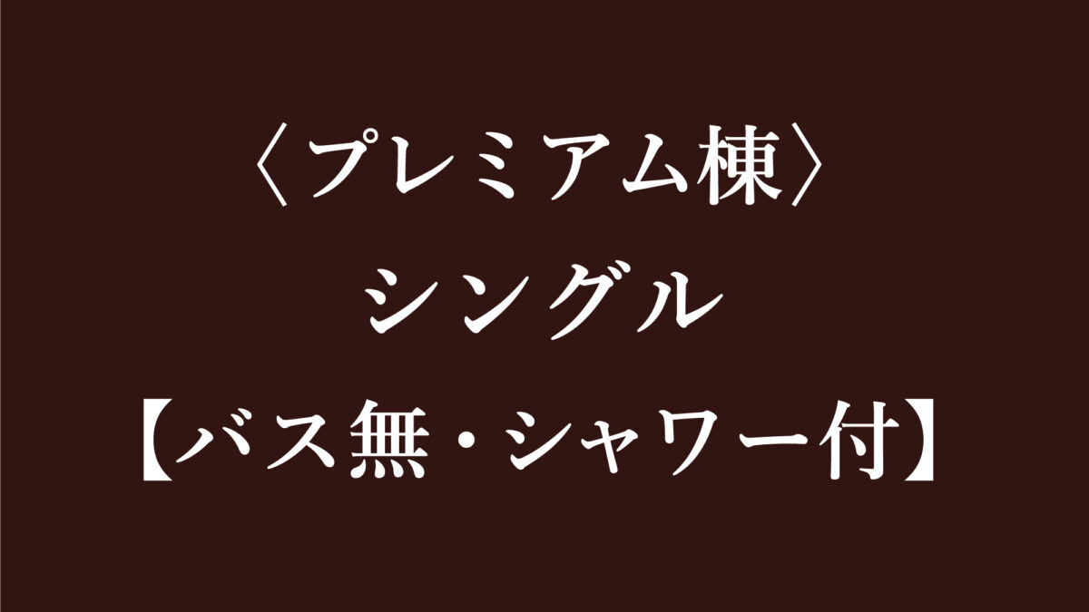 〈プレミアム棟〉シングル【バス無・シャワー付